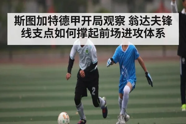 斯图加特德甲开局观察 翁达夫锋线支点如何撑起前场进攻体系 | kaiyun